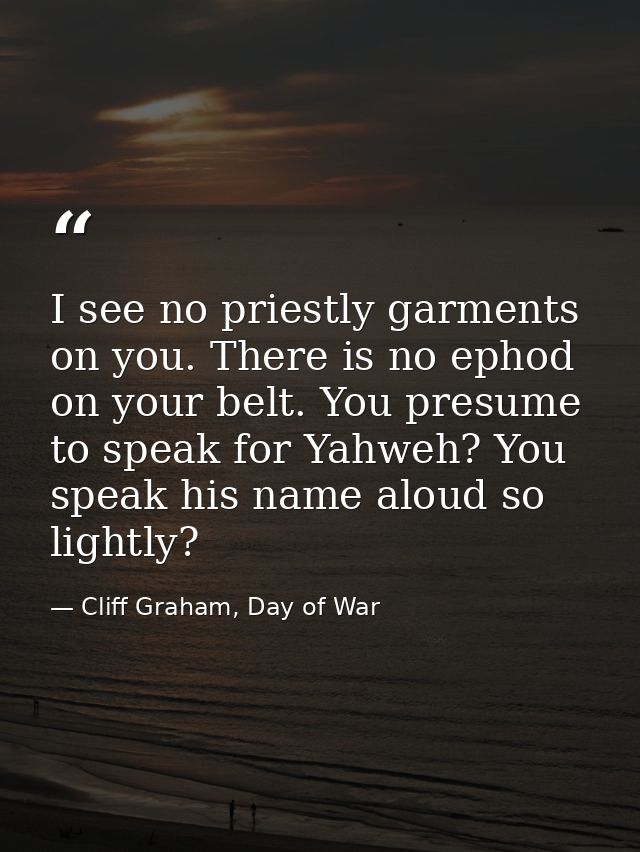 I see no priestly garments on you. There is no ephod on your belt. You presume to speak for Yahweh? You speak his name a — Cliff Graham, Day of War
