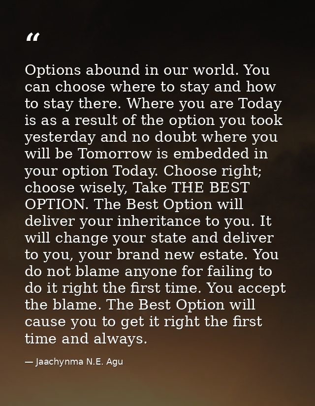 Options abound in our world. You can choose where to stay and how to stay there. Where you are Today is as a result of t — Jaachynma N.E. Agu