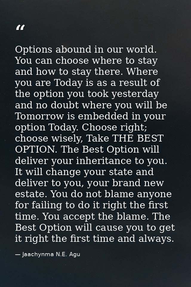 Options abound in our world. You can choose where to stay and how to stay there. Where you are Today is as a result of t — Jaachynma N.E. Agu