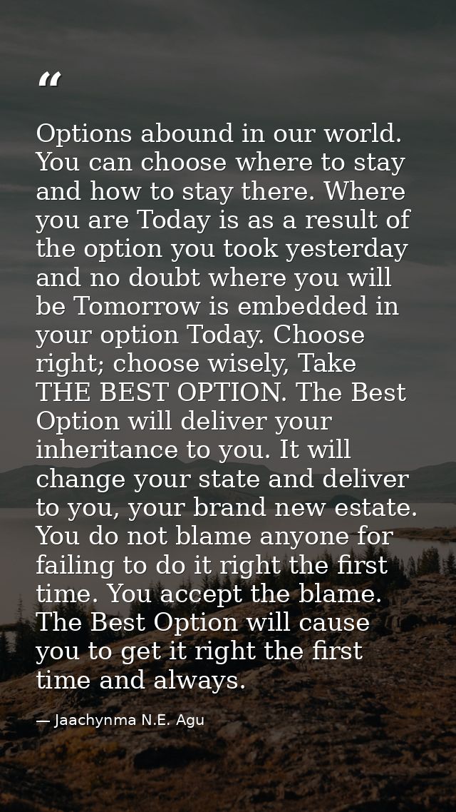 Options abound in our world. You can choose where to stay and how to stay there. Where you are Today is as a result of t — Jaachynma N.E. Agu