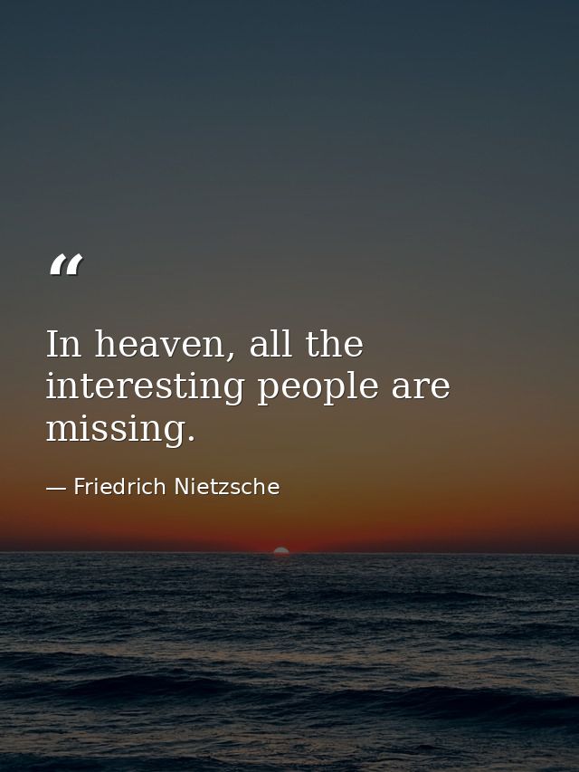 In heaven, all the interesting people are missing. — Friedrich Nietzsche