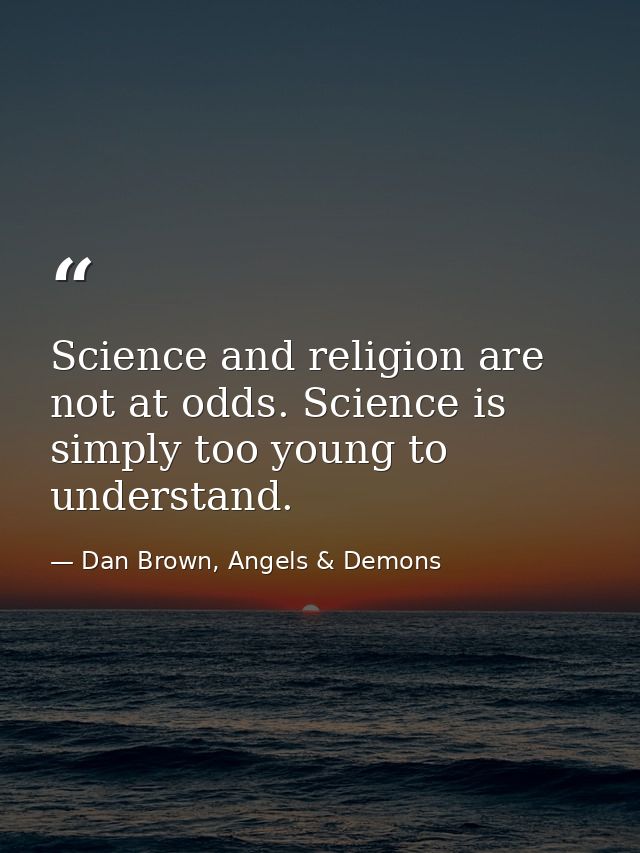 Science and religion are not at odds. Science is simply too young to understand. — Dan Brown, Angels & Demons