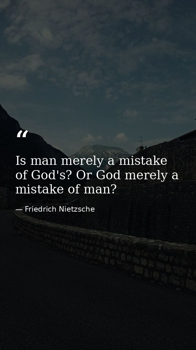 Is man merely a mistake of God's? Or God merely a mistake of man? — Friedrich Nietzsche