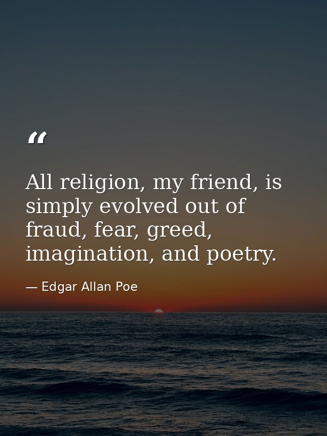 All religion, my friend, is simply evolved out of fraud, fear, greed, imagination, and poetry. — Edgar Allan Poe