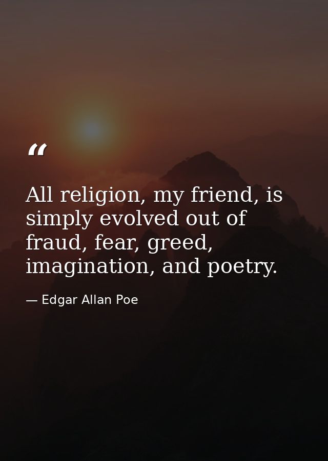 All religion, my friend, is simply evolved out of fraud, fear, greed, imagination, and poetry. — Edgar Allan Poe