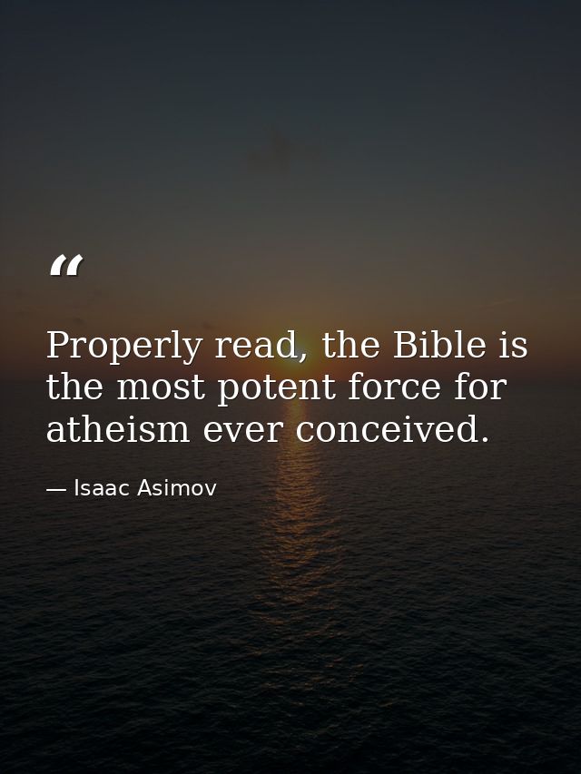 Properly read, the Bible is the most potent force for atheism ever conceived. — Isaac Asimov