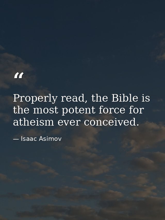 Properly read, the Bible is the most potent force for atheism ever conceived. — Isaac Asimov