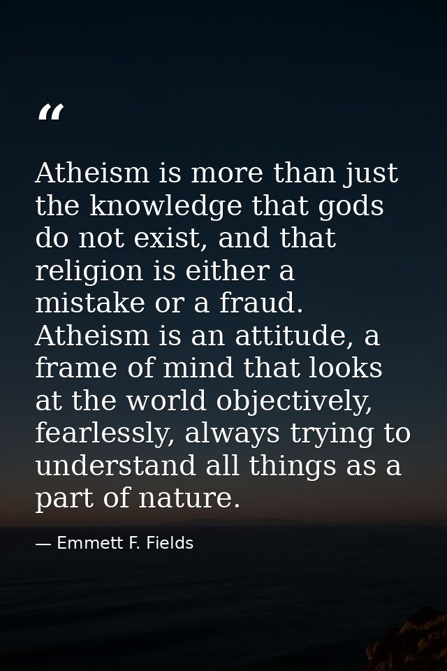 Atheism is more than just the knowledge that gods do not exist, and that religion is either a mistake or a fraud. Atheis — Emmett F. Fields