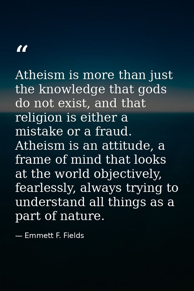 Atheism is more than just the knowledge that gods do not exist, and that religion is either a mistake or a fraud. Atheis — Emmett F. Fields