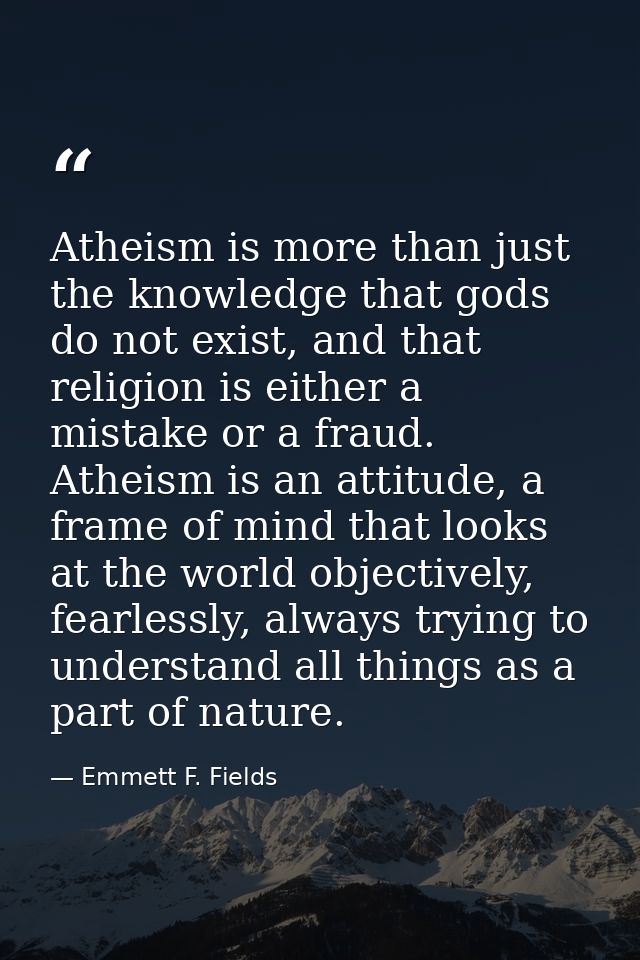 Atheism is more than just the knowledge that gods do not exist, and that religion is either a mistake or a fraud. Atheis — Emmett F. Fields