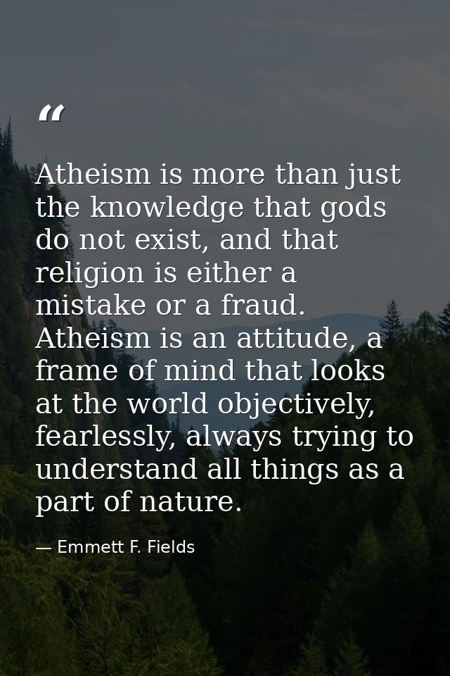 Atheism is more than just the knowledge that gods do not exist, and that religion is either a mistake or a fraud. Atheis — Emmett F. Fields
