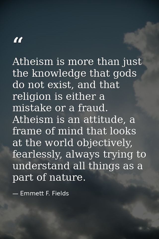Atheism is more than just the knowledge that gods do not exist, and that religion is either a mistake or a fraud. Atheis — Emmett F. Fields