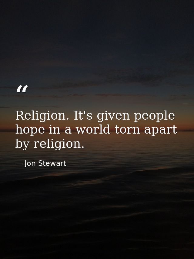 Religion. It's given people hope in a world torn apart by religion. — Jon Stewart