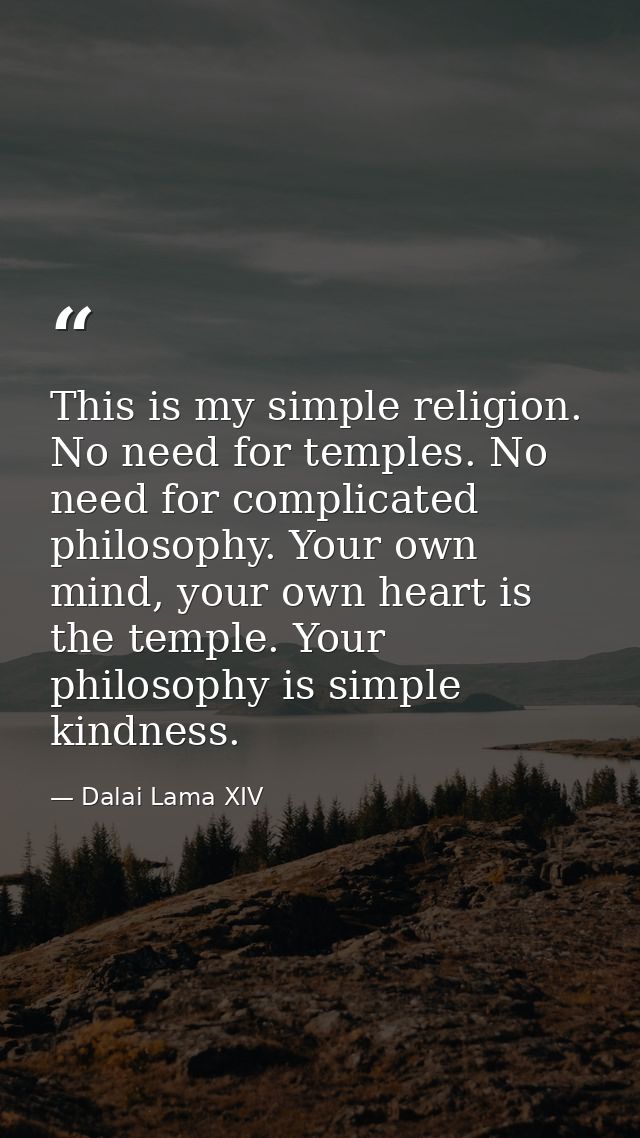 This is my simple religion. No need for temples. No need for complicated philosophy. Your own mind, your own heart is th — Dalai Lama XIV