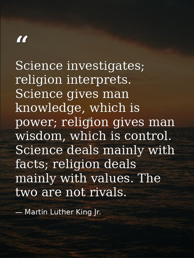 Science investigates; religion interprets. Science gives man knowledge, which is power; religion gives man wisdom, which — Martin Luther King Jr.
