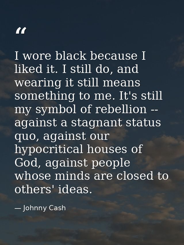 I wore black because I liked it. I still do, and wearing it still means something to me. It's still my symbol of rebelli — Johnny Cash