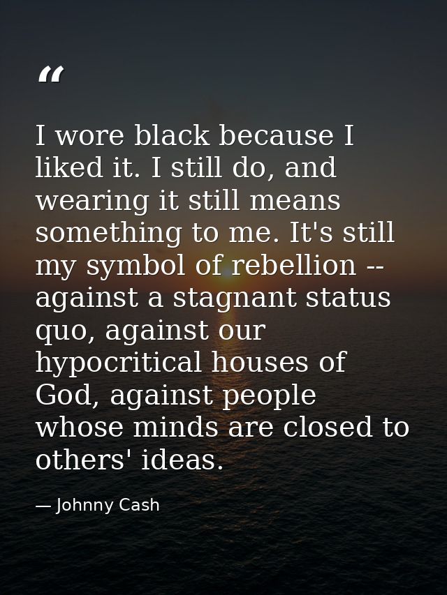 I wore black because I liked it. I still do, and wearing it still means something to me. It's still my symbol of rebelli — Johnny Cash