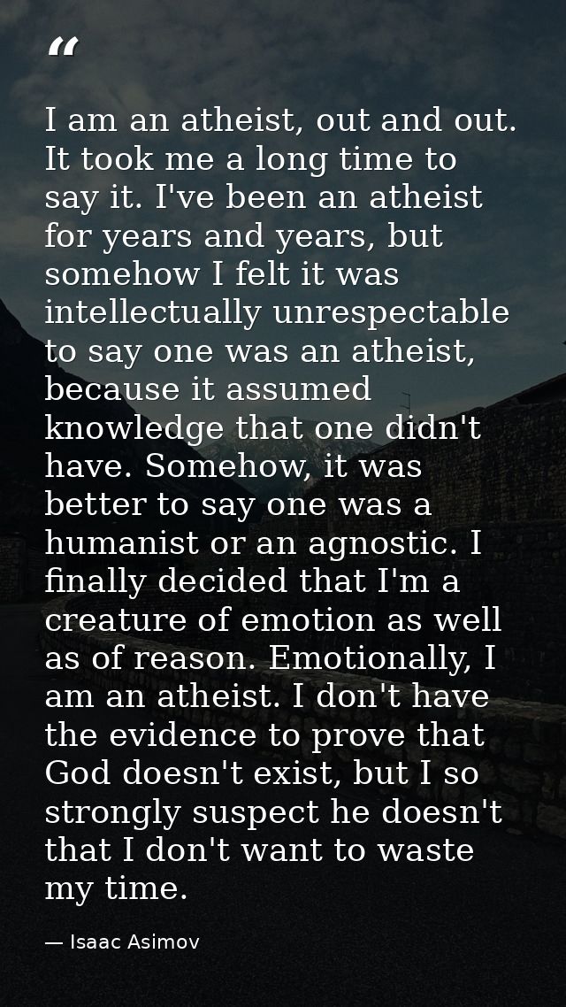 I am an atheist, out and out. It took me a long time to say it. I've been an atheist for years and years, but somehow I  — Isaac Asimov