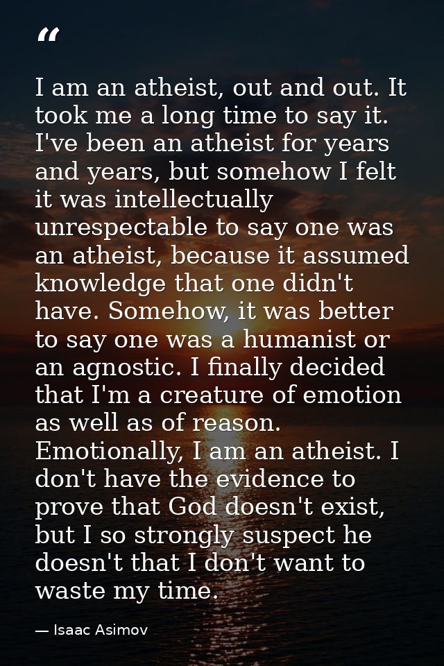 I am an atheist, out and out. It took me a long time to say it. I've been an atheist for years and years, but somehow I  — Isaac Asimov