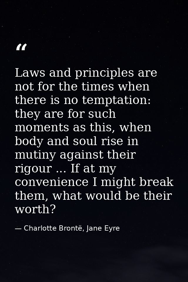 Laws and principles are not for the times when there is no temptation: they are for such moments as this, when body and  — Charlotte Brontë, Jane Eyre