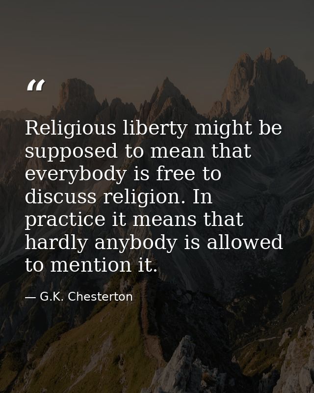 Religious liberty might be supposed to mean that everybody is free to discuss religion. In practice it means that hardly — G.K. Chesterton