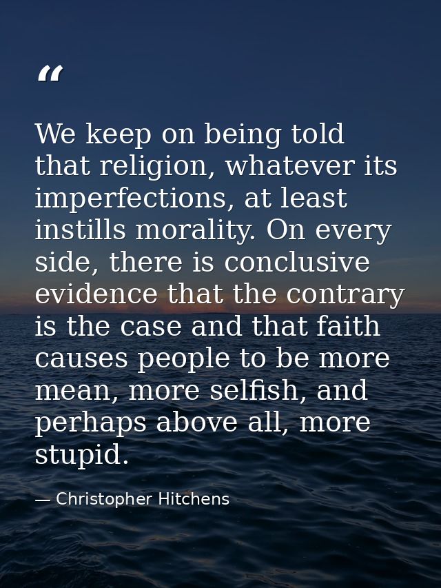 We keep on being told that religion, whatever its imperfections, at least instills morality. On every side, there is con — Christopher Hitchens