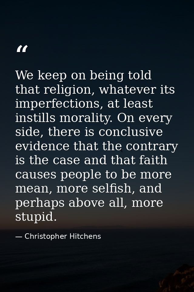 We keep on being told that religion, whatever its imperfections, at least instills morality. On every side, there is con — Christopher Hitchens