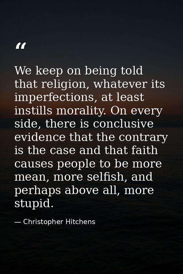 We keep on being told that religion, whatever its imperfections, at least instills morality. On every side, there is con — Christopher Hitchens