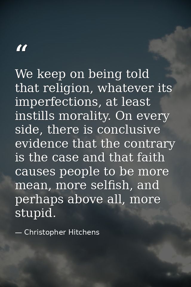 We keep on being told that religion, whatever its imperfections, at least instills morality. On every side, there is con — Christopher Hitchens