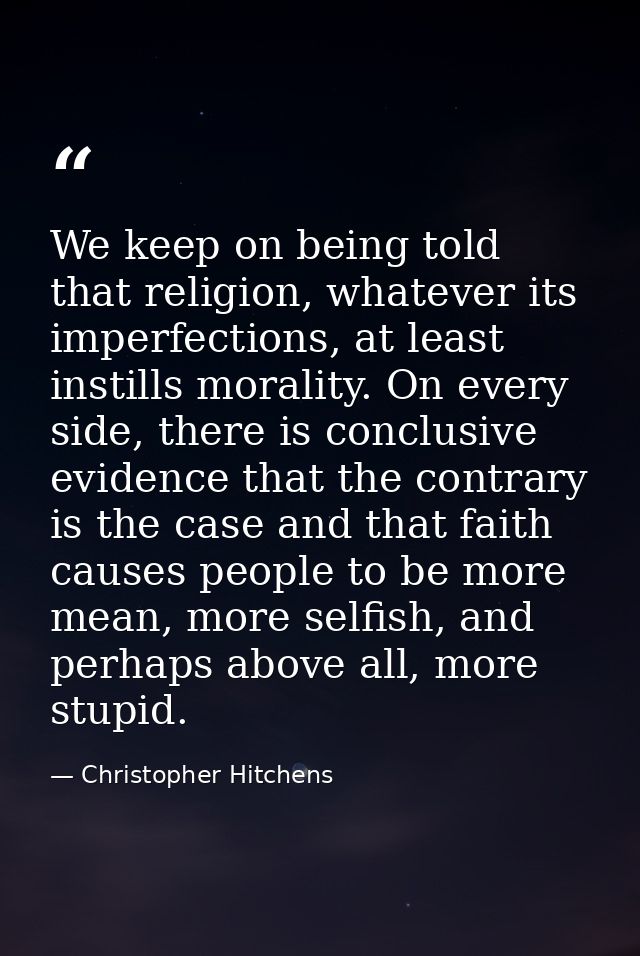 We keep on being told that religion, whatever its imperfections, at least instills morality. On every side, there is con — Christopher Hitchens