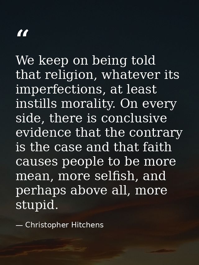 We keep on being told that religion, whatever its imperfections, at least instills morality. On every side, there is con — Christopher Hitchens