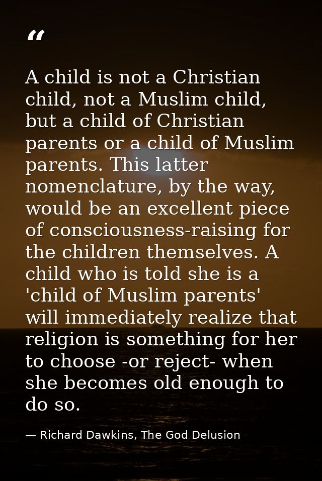 A child is not a Christian child, not a Muslim child, but a child of Christian parents or a child of Muslim parents. Thi — Richard Dawkins, The God Delusion