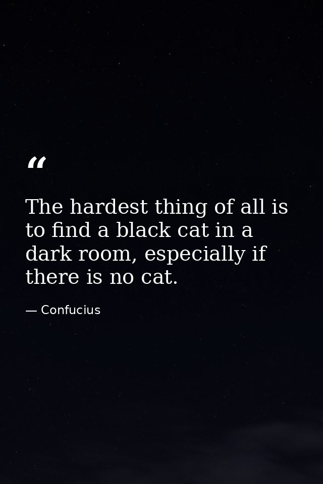 The hardest thing of all is to find a black cat in a dark room, especially if there is no cat. — Confucius