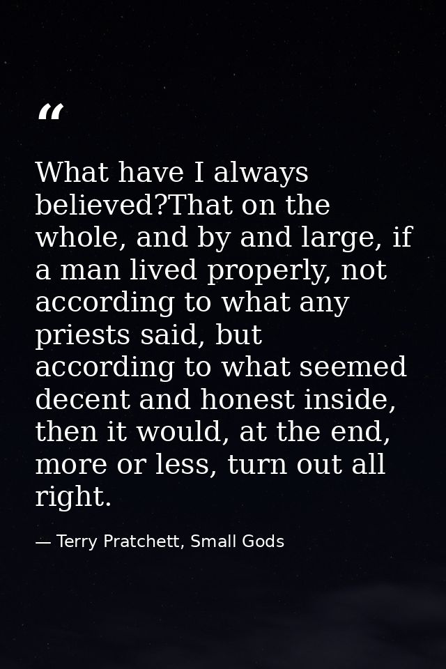What have I always believed?That on the whole, and by and large, if a man lived properly, not according to what any prie — Terry Pratchett, Small Gods