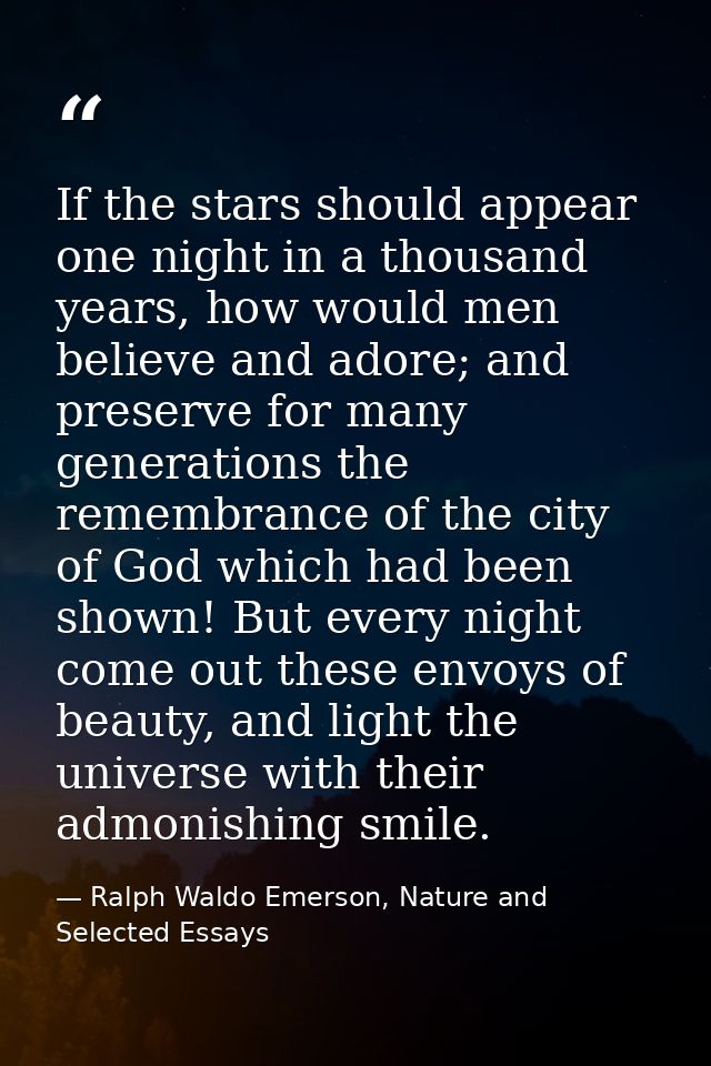 If the stars should appear one night in a thousand years, how would men believe and adore; and preserve for many generat — Ralph Waldo Emerson, Nature and Selected Essays