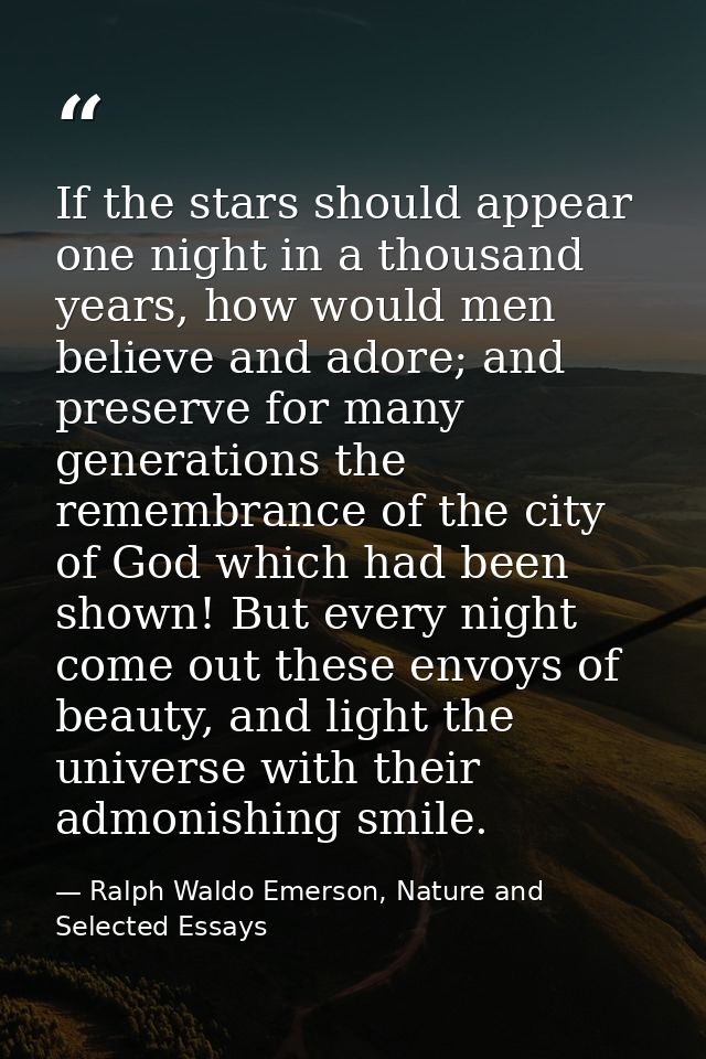 If the stars should appear one night in a thousand years, how would men believe and adore; and preserve for many generat — Ralph Waldo Emerson, Nature and Selected Essays