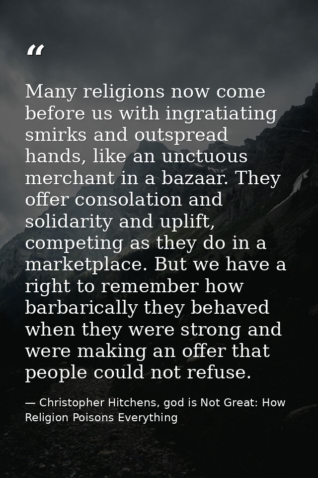 Many religions now come before us with ingratiating smirks and outspread hands, like an unctuous merchant in a bazaar. T — Christopher Hitchens, god is Not Great: How Religion Poisons Everything
