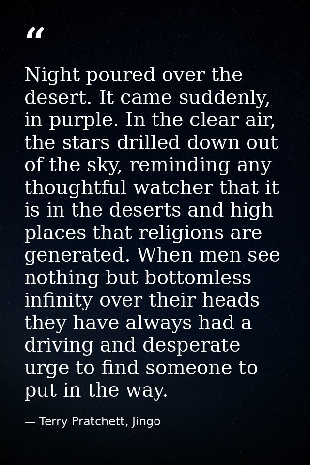Night poured over the desert. It came suddenly, in purple. In the clear air, the stars drilled down out of the sky, remi — Terry Pratchett, Jingo