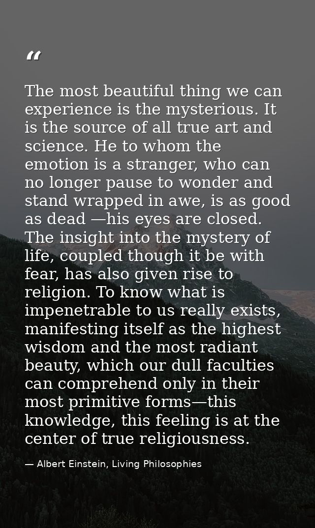 The most beautiful thing we can experience is the mysterious. It is the source of all true art and science. He to whom t — Albert Einstein, Living Philosophies