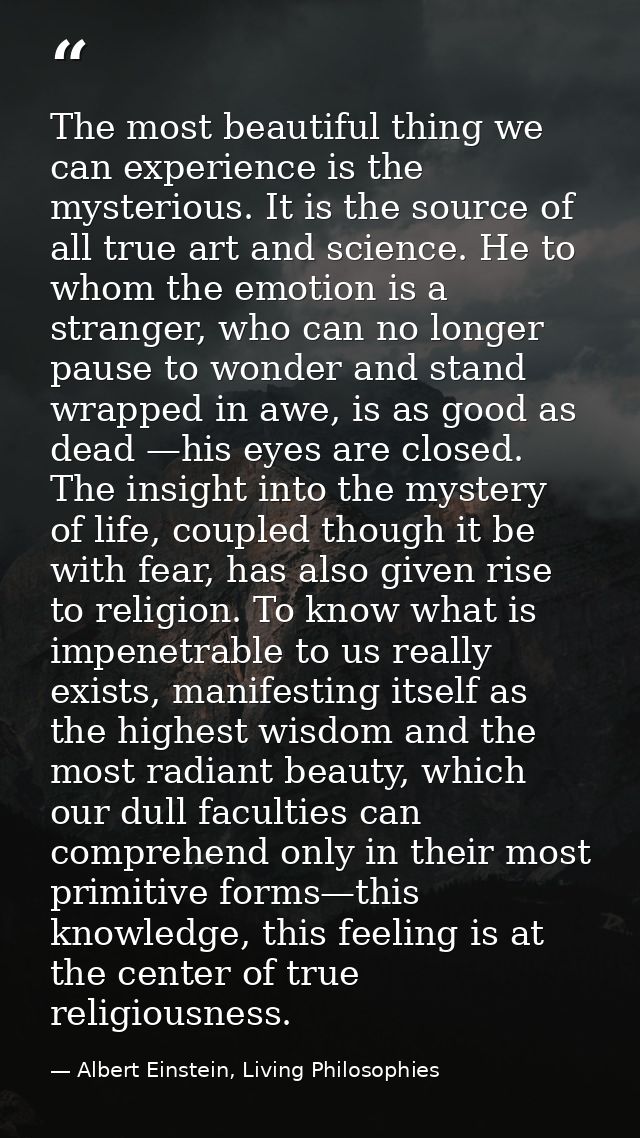 The most beautiful thing we can experience is the mysterious. It is the source of all true art and science. He to whom t — Albert Einstein, Living Philosophies
