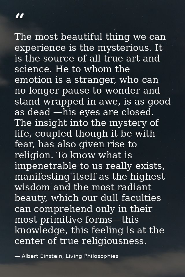 The most beautiful thing we can experience is the mysterious. It is the source of all true art and science. He to whom t — Albert Einstein, Living Philosophies