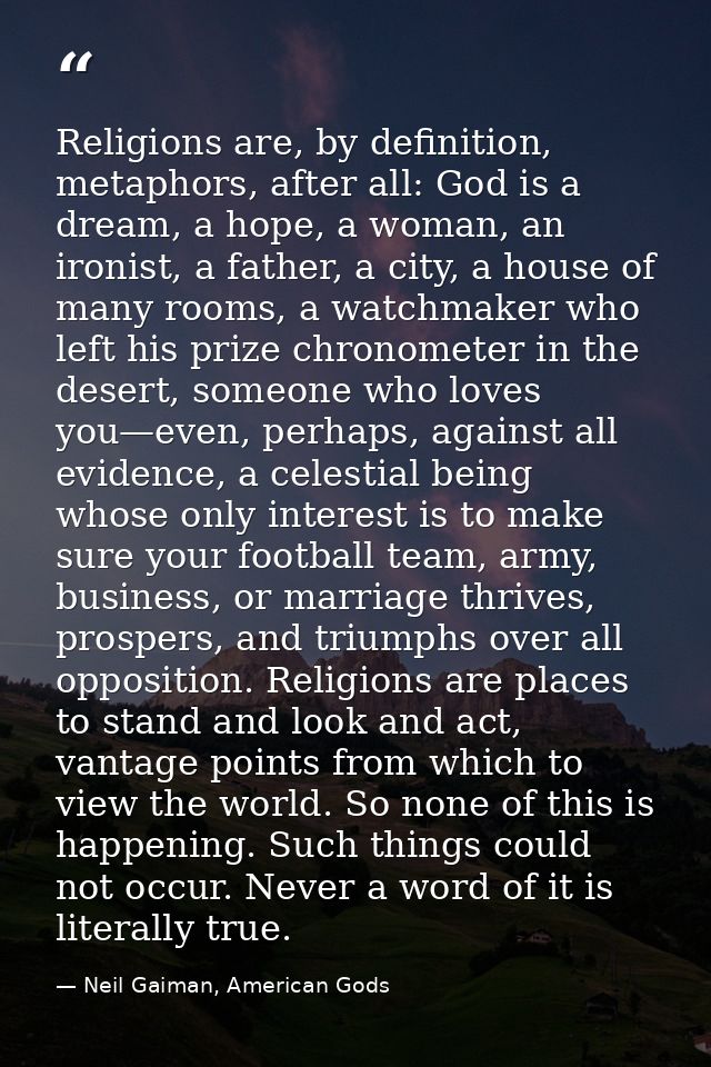 Religions are, by definition, metaphors, after all: God is a dream, a hope, a woman, an ironist, a father, a city, a hou — Neil Gaiman, American Gods