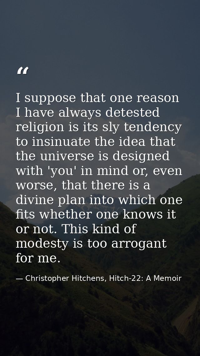 I suppose that one reason I have always detested religion is its sly tendency to insinuate the idea that the universe is — Christopher Hitchens, Hitch-22: A Memoir