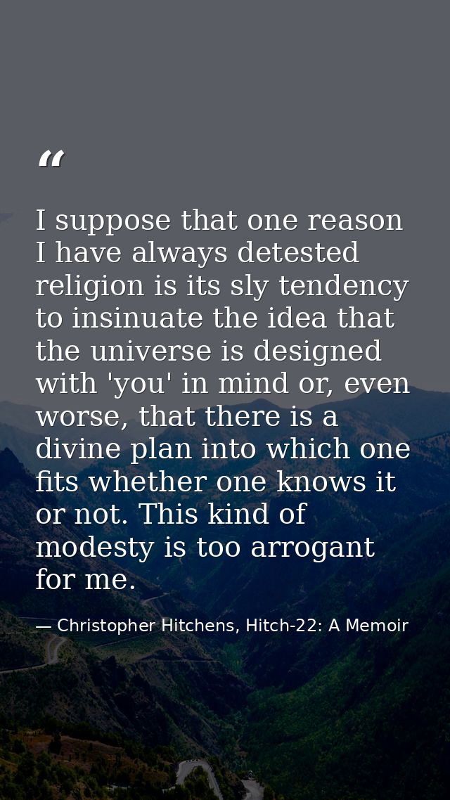 I suppose that one reason I have always detested religion is its sly tendency to insinuate the idea that the universe is — Christopher Hitchens, Hitch-22: A Memoir