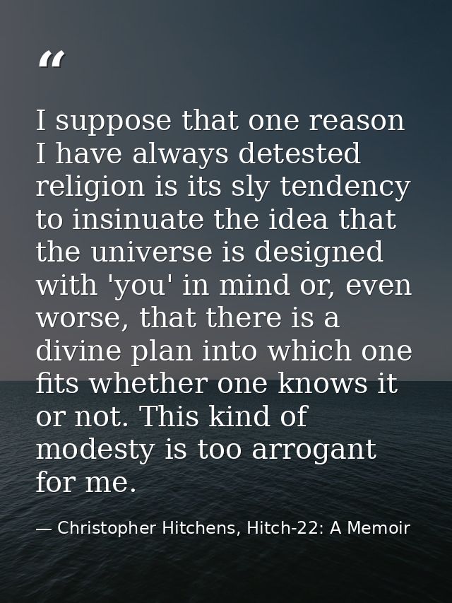 I suppose that one reason I have always detested religion is its sly tendency to insinuate the idea that the universe is — Christopher Hitchens, Hitch-22: A Memoir