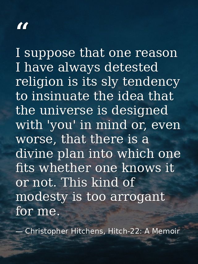 I suppose that one reason I have always detested religion is its sly tendency to insinuate the idea that the universe is — Christopher Hitchens, Hitch-22: A Memoir