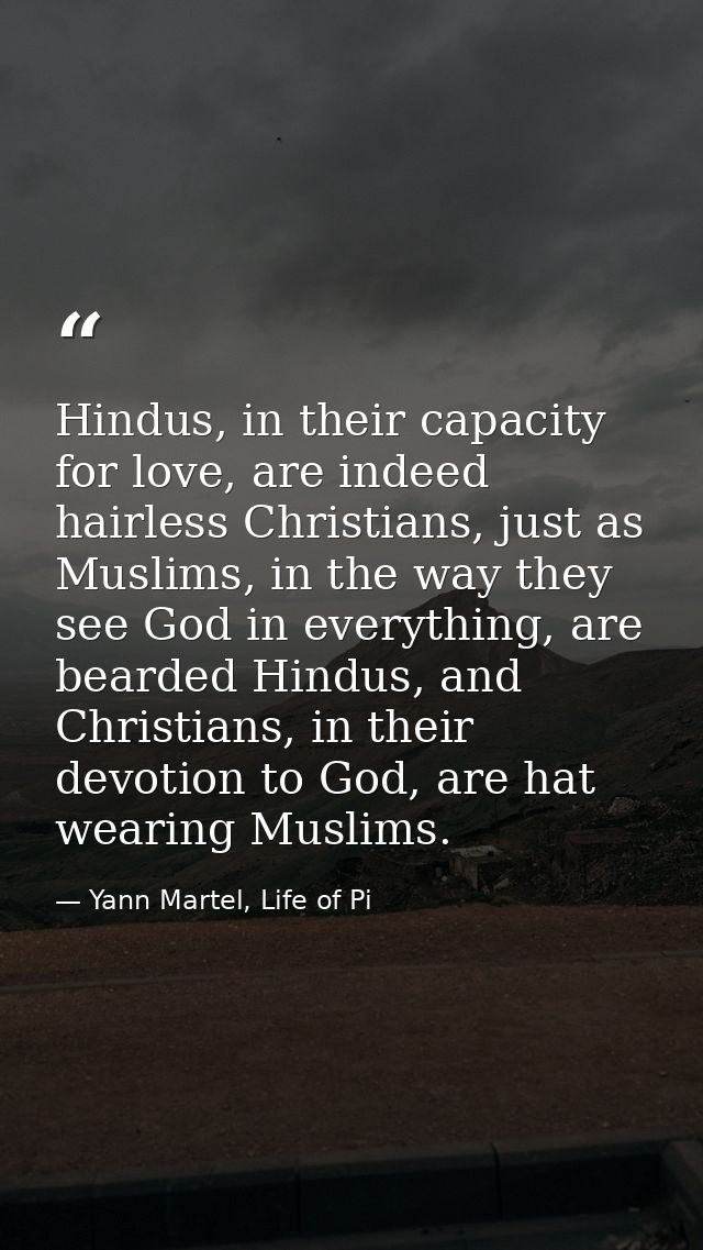 Hindus, in their capacity for love, are indeed hairless Christians, just as Muslims, in the way they see God in everythi — Yann Martel, Life of Pi