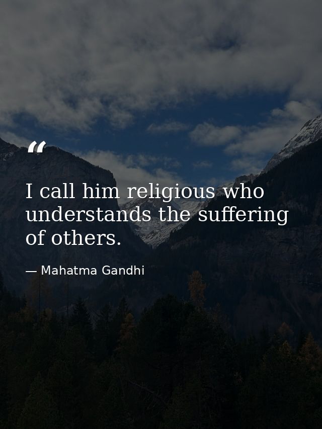 I call him religious who understands the suffering of others. — Mahatma Gandhi