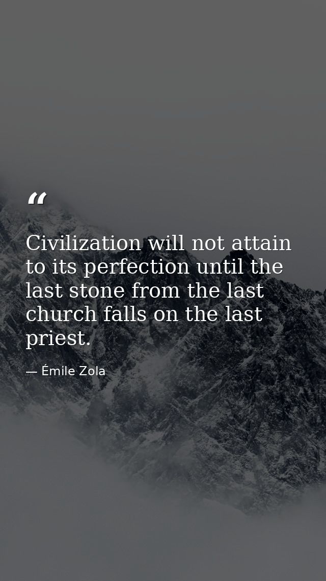 Civilization will not attain to its perfection until the last stone from the last church falls on the last priest. — Émile Zola