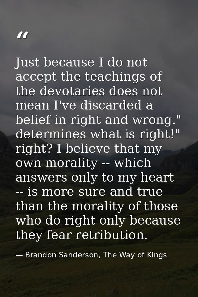 Just because I do not accept the teachings of the devotaries does not mean I've discarded a belief in right and wrong."  — Brandon Sanderson, The Way of Kings